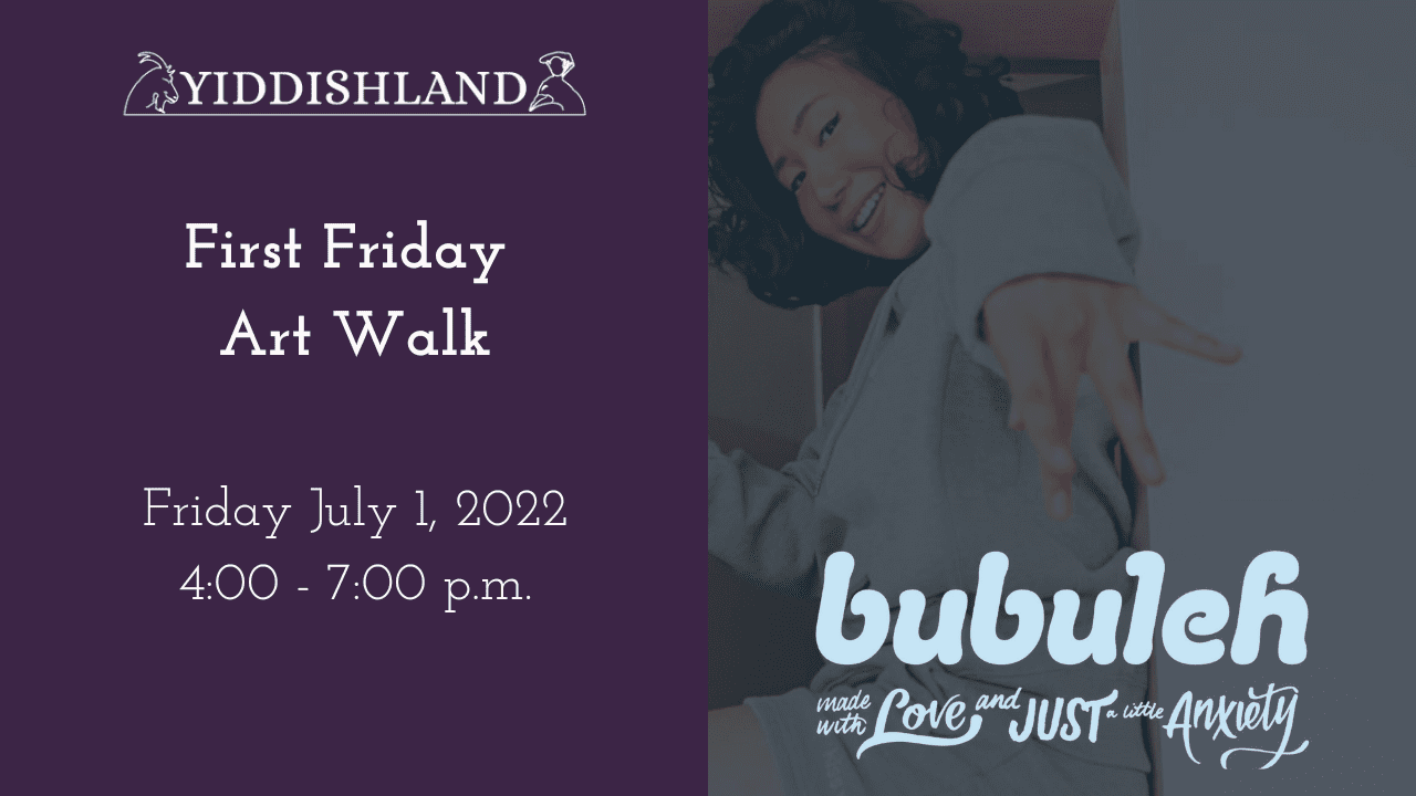 an image of a young woman posing for the camera, the caption reads: "bubuleh: made with love and just a little anxiety" to the left is the yiddishland logo, and the text reads "first friday art walk, friday july 1 2022 4:00-7:00 pm"